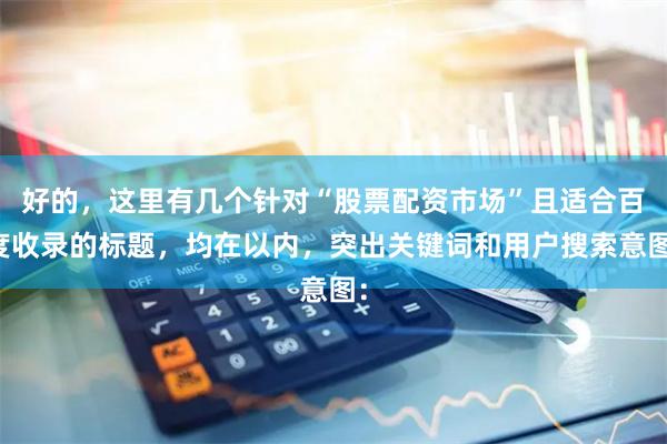 好的，这里有几个针对“股票配资市场”且适合百度收录的标题，均在以内，突出关键词和用户搜索意图：