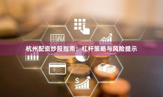 杭州配资炒股指南：杠杆策略与风险提示